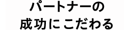パートナーの成功にこだわる